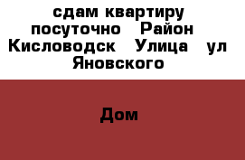 сдам квартиру посуточно › Район ­ Кисловодск › Улица ­ ул.Яновского › Дом ­ 9 › Цена ­ 1 500 - Ставропольский край, Кисловодск г. Недвижимость » Квартиры аренда посуточно   . Ставропольский край,Кисловодск г.